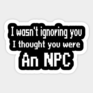 I wasn't ignoring you, I thought you were an NPC Sticker